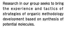 Research in our group seeks to bring the experience and tactics of strategies of organic methodology development based on synthesis of potential molecules.